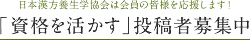 日本漢方養生学協会は会員の皆様を応援します！「資格を活かす」投稿者募集中