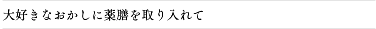 大好きなおかしに薬膳を取り入れて
